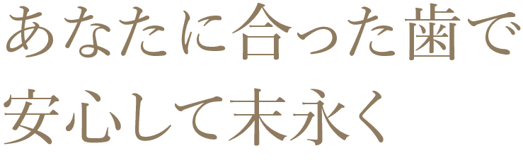 歯科医療から創る、患者様それぞれのライフステージの充実。